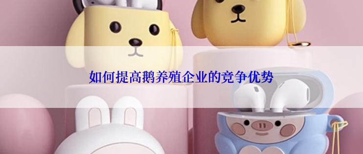 如何提高鹅养殖企业的竞争优势