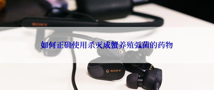 如何正确使用杀灭成蟹养殖弧菌的药物