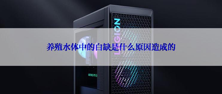 养殖水体中的白缺是什么原因造成的