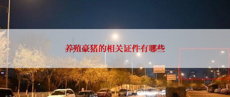 养殖豪猪的相关证件有哪些