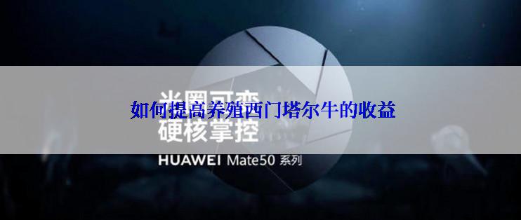  如何提高养殖西门塔尔牛的收益