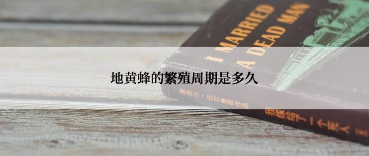 地黄蜂的繁殖周期是多久