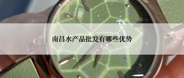 南昌水产品批发有哪些优势