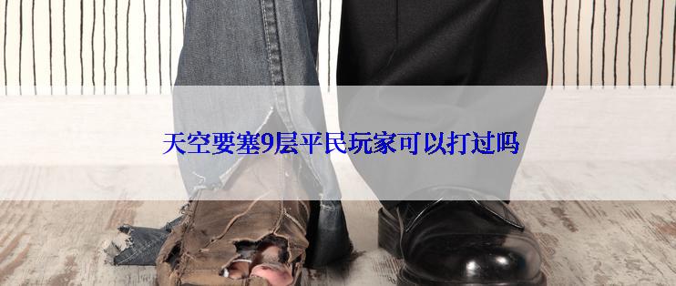  天空要塞9层平民玩家可以打过吗