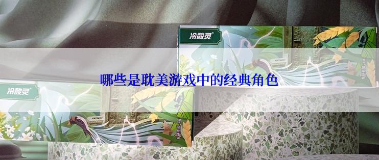哪些是耽美游戏中的经典角色