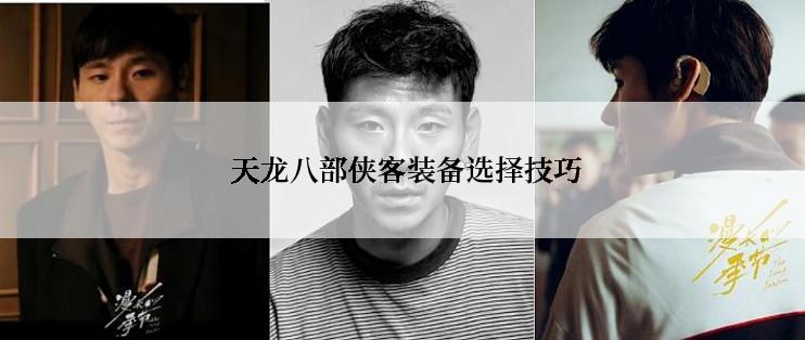  天龙八部侠客装备选择技巧