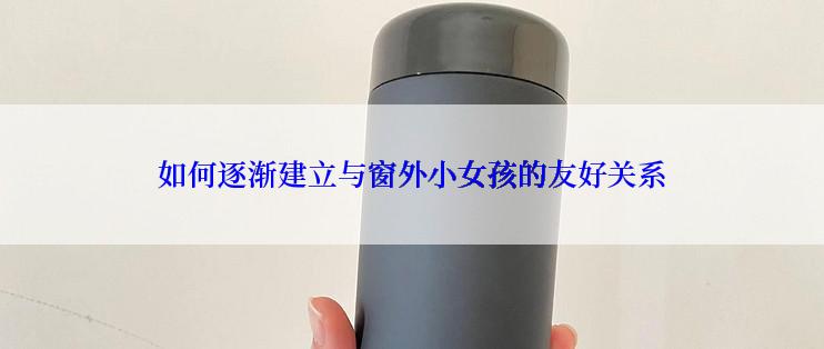 如何逐渐建立与窗外小女孩的友好关系