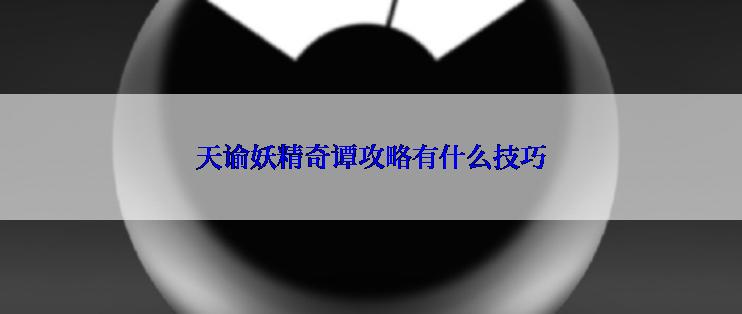 天谕妖精奇谭攻略有什么技巧