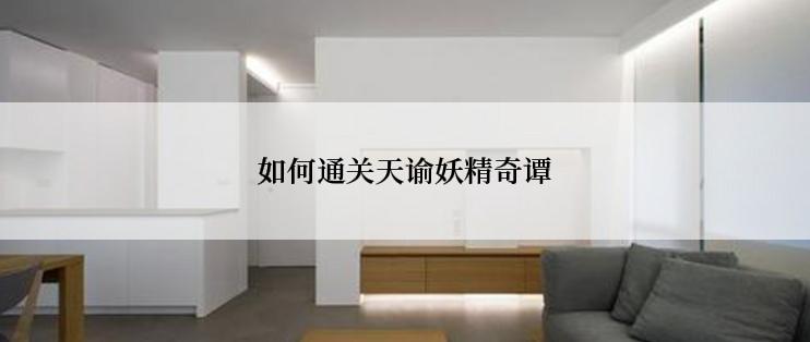 如何通关天谕妖精奇谭