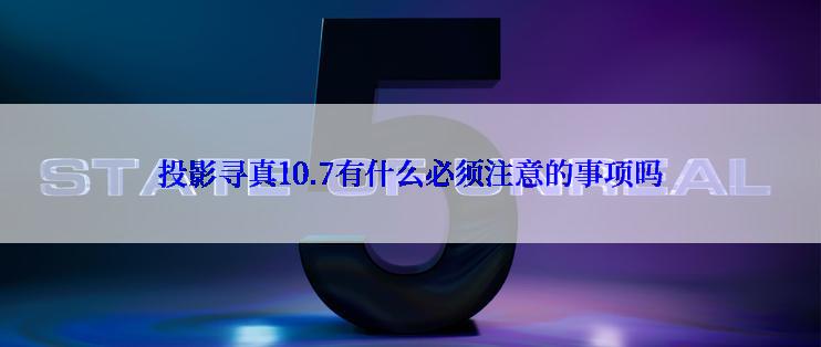 投影寻真10.7有什么必须注意的事项吗
