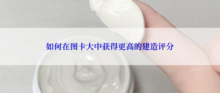 如何在图卡大中获得更高的建造评分