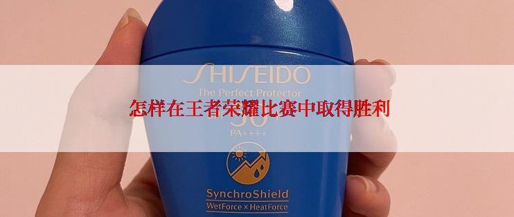  怎样在王者荣耀比赛中取得胜利