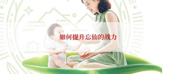 如何提升忘仙的战力