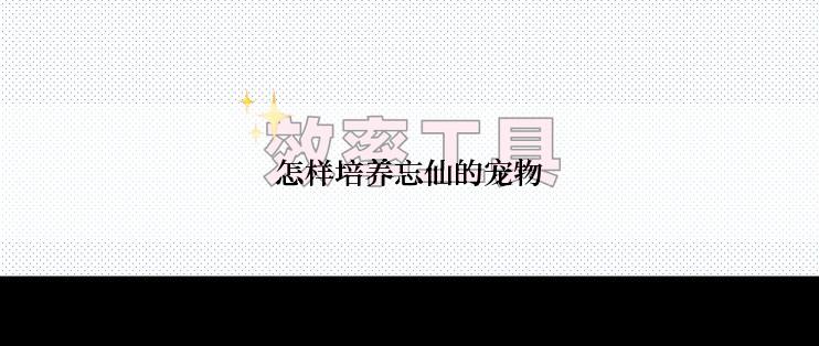 怎样培养忘仙的宠物