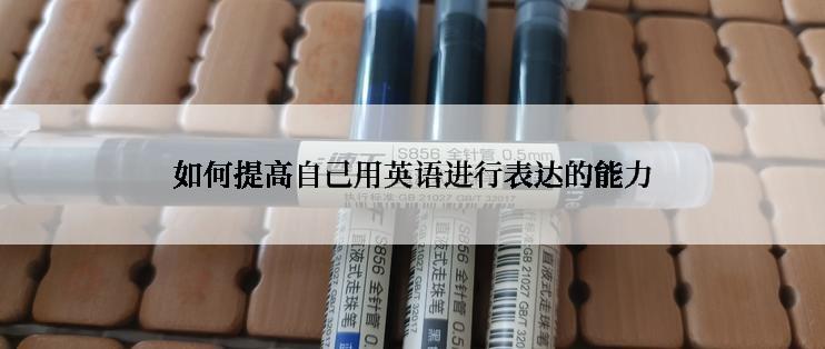 如何提高自己用英语进行表达的能力