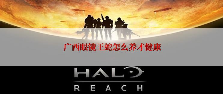  广西眼镜王蛇怎么养才健康