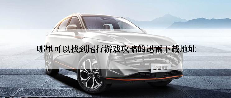  哪里可以找到尾行游戏攻略的迅雷下载地址