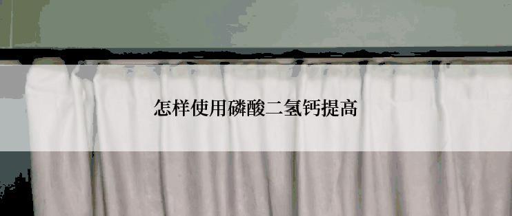 怎样使用磷酸二氢钙提高