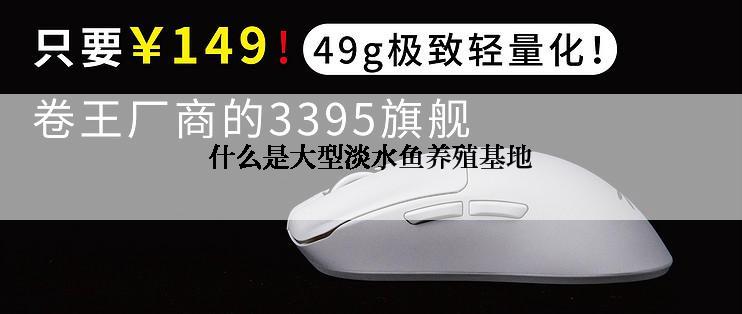 什么是大型淡水鱼养殖基地