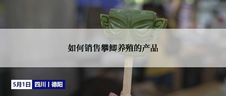 如何销售攀鲫养殖的产品