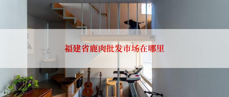 福建省鹿肉批发市场在哪里