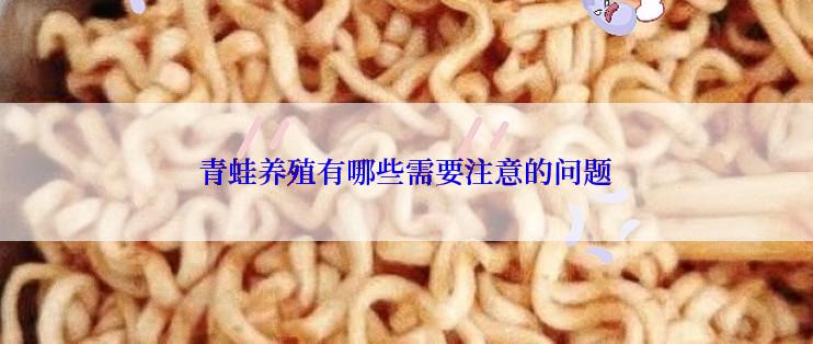 青蛙养殖有哪些需要注意的问题