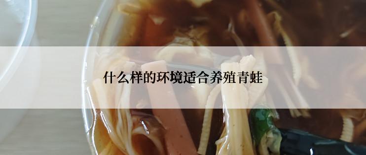 什么样的环境适合养殖青蛙