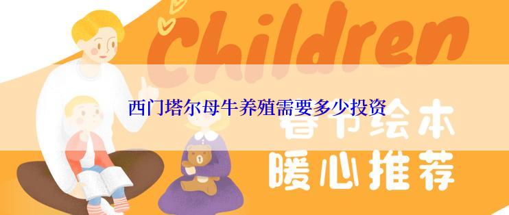  西门塔尔母牛养殖需要多少投资