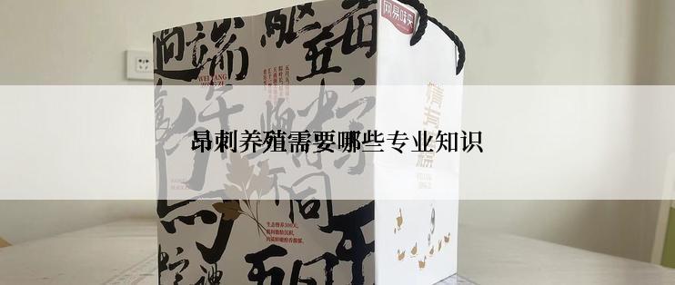 昂刺养殖需要哪些专业知识