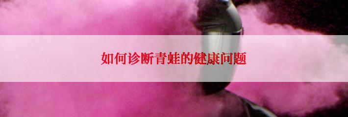 如何诊断青蛙的健康问题