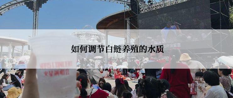  如何调节白鲢养殖的水质