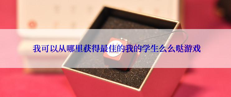  我可以从哪里获得最佳的我的学生么么哒游戏