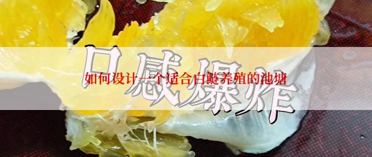 如何设计一个适合白鲢养殖的池塘