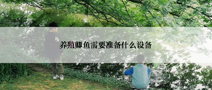 养殖卿鱼需要准备什么设备