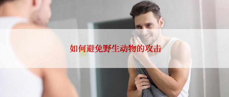  如何避免野生动物的攻击