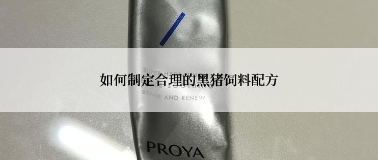 如何制定合理的黑猪饲料配方