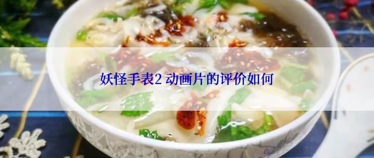 妖怪手表2 动画片的评价如何