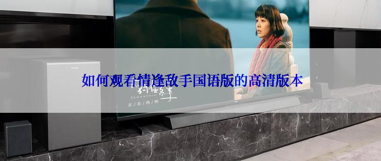  如何观看情逢敌手国语版的高清版本