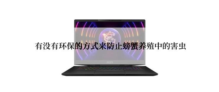  有没有环保的方式来防止螃蟹养殖中的害虫