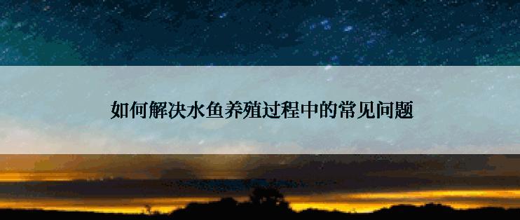  如何解决水鱼养殖过程中的常见问题