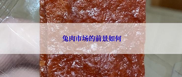  兔肉市场的前景如何