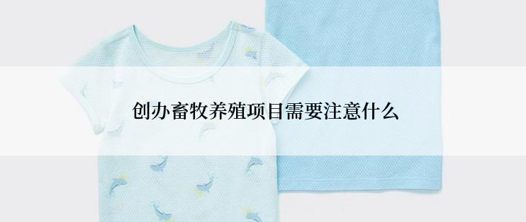  创办畜牧养殖项目需要注意什么