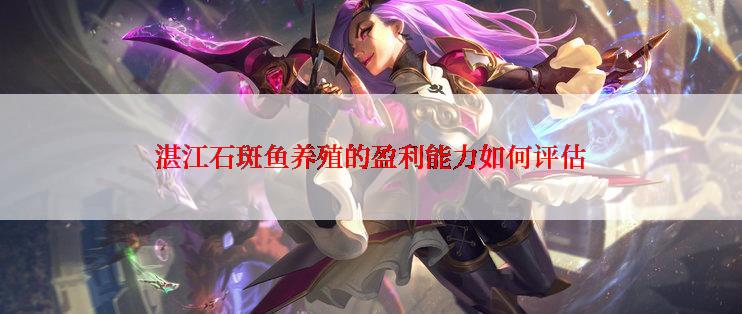 湛江石斑鱼养殖的盈利能力如何评估