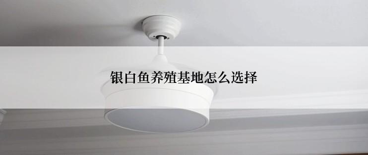 银白鱼养殖基地怎么选择
