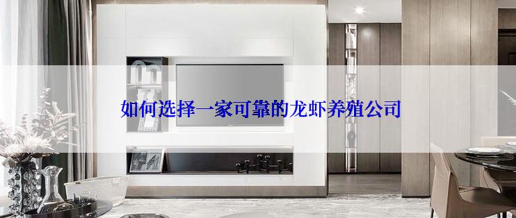  如何选择一家可靠的龙虾养殖公司