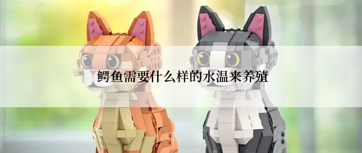  鳄鱼需要什么样的水温来养殖