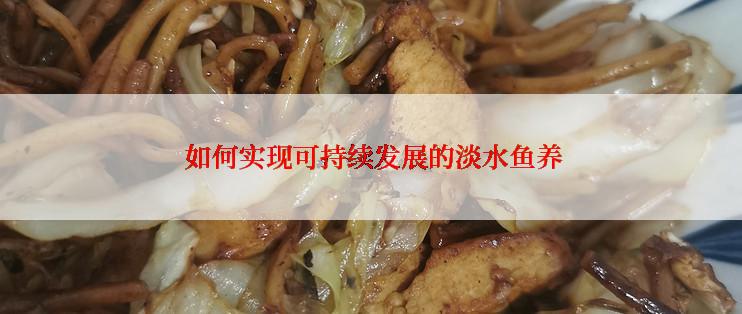  如何实现可持续发展的淡水鱼养