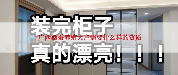  广西桑蚕养殖大户需要什么样的资质