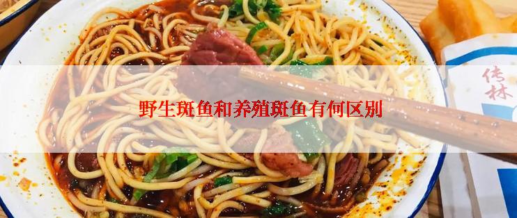 野生斑鱼和养殖斑鱼有何区别