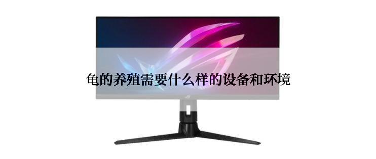 龟的养殖需要什么样的设备和环境